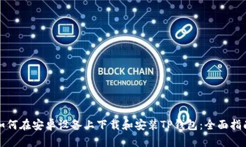 如何在安卓设备上下载和安装TP钱包：全面指南